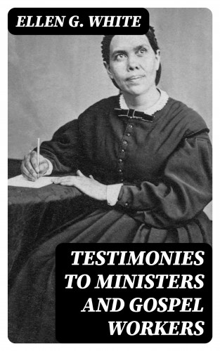 Ellen G. White: Testimonies to Ministers and Gospel Workers