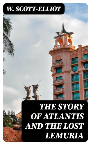 W. Scott-Elliot: The Story of Atlantis and the Lost Lemuria