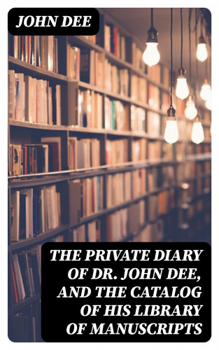 John Dee: The Private Diary of Dr. John Dee, and the Catalog of His Library of Manuscripts