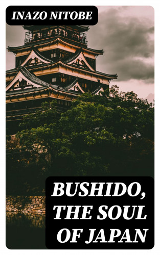 Inazo Nitobe: Bushido, the Soul of Japan