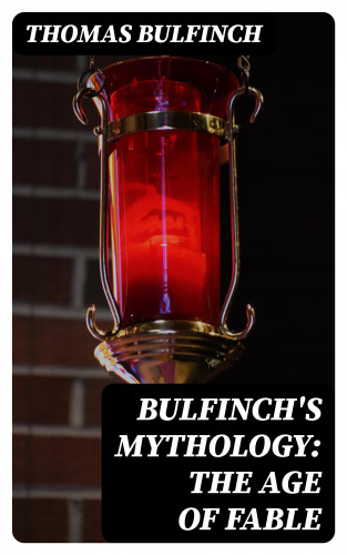 Thomas Bulfinch: Bulfinch's Mythology: The Age of Fable