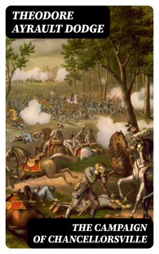 Theodore Ayrault Dodge: The Campaign of Chancellorsville