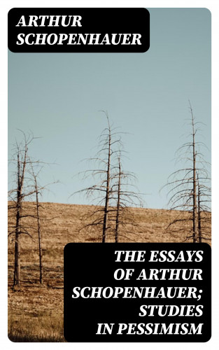 Arthur Schopenhauer: The Essays of Arthur Schopenhauer; Studies in Pessimism