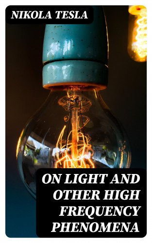 Nikola Tesla: On Light and Other High Frequency Phenomena