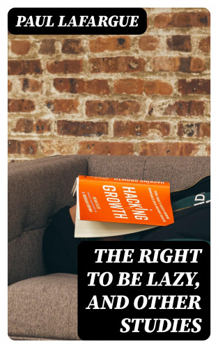 Paul Lafargue: The Right to Be Lazy, and Other Studies