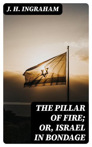 J. H. Ingraham: The Pillar of Fire; or, Israel in Bondage