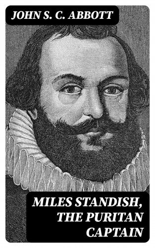 John S. C. Abbott: Miles Standish, the Puritan Captain