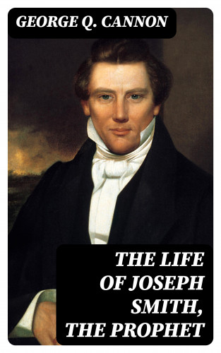 George Q. Cannon: The Life of Joseph Smith, the Prophet