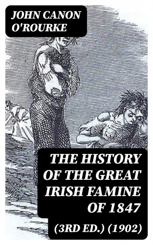 Canon John O'Rourke: The History of the Great Irish Famine of 1847 (3rd ed.) (1902)