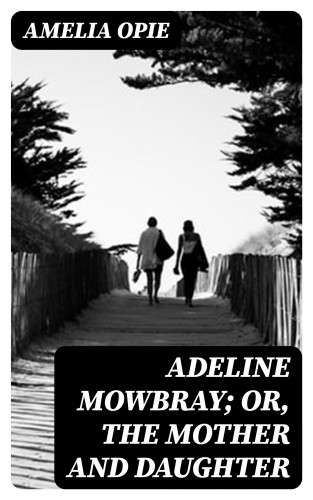 Amelia Opie: Adeline Mowbray; or, The Mother and Daughter
