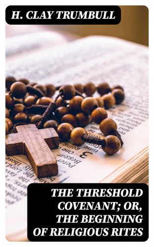 H. Clay Trumbull: The Threshold Covenant; or, The Beginning of Religious Rites