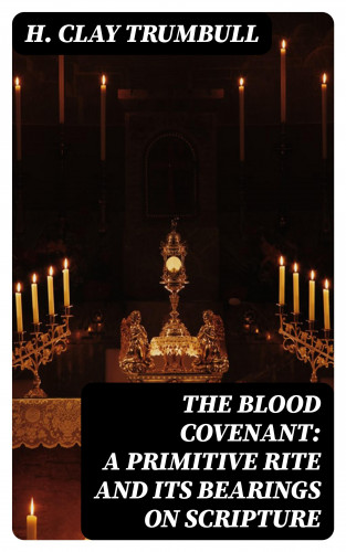 H. Clay Trumbull: The Blood Covenant: A Primitive Rite and its Bearings on Scripture