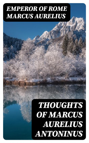 Emperor of Rome Marcus Aurelius: Thoughts of Marcus Aurelius Antoninus