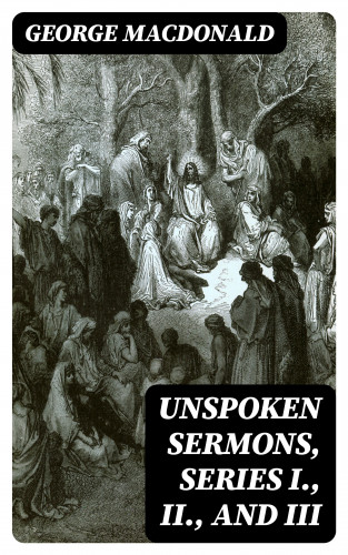 George MacDonald: Unspoken Sermons, Series I., II., and III