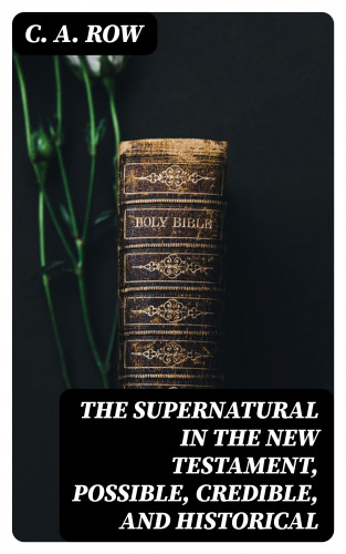 C. A. Row: The Supernatural in the New Testament, Possible, Credible, and Historical