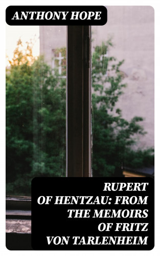 Anthony Hope: Rupert of Hentzau: From The Memoirs of Fritz Von Tarlenheim