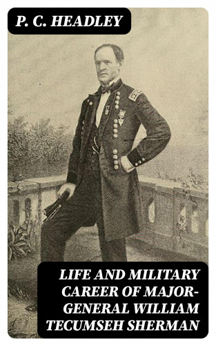 P. C. Headley: Life and Military Career of Major-General William Tecumseh Sherman