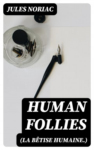 Jules Noriac: Human Follies (La Bêtise Humaine.)