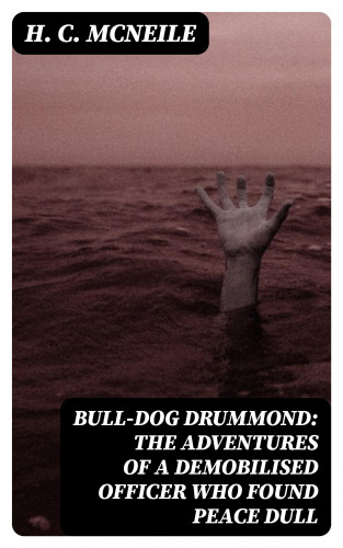 H. C. McNeile: Bull-dog Drummond: The Adventures of a Demobilised Officer Who Found Peace Dull