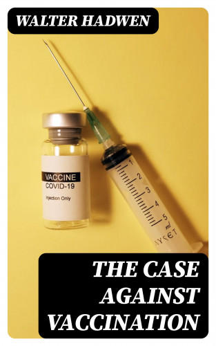 Walter Hadwen: The Case Against Vaccination