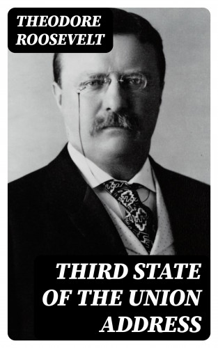 Theodore Roosevelt: Third State of the Union Address