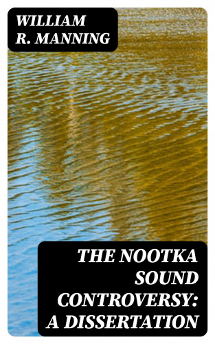 William R. Manning: The Nootka Sound Controversy: A dissertation