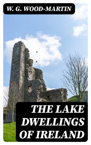 W. G. Wood-Martin: The Lake Dwellings of Ireland