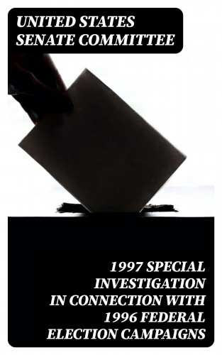 United States Senate Committee: 1997 Special Investigation in Connection with 1996 Federal Election Campaigns