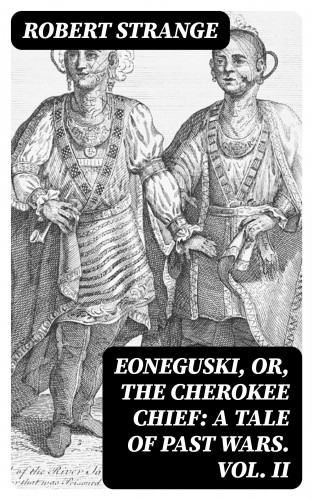 Robert Strange: Eoneguski, or, The Cherokee Chief: A Tale of Past Wars. Vol. II