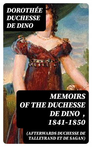 duchesse de Dorothée Dino: Memoirs of the Duchesse De Dino (Afterwards Duchesse de Talleyrand et de Sagan) , 1841-1850