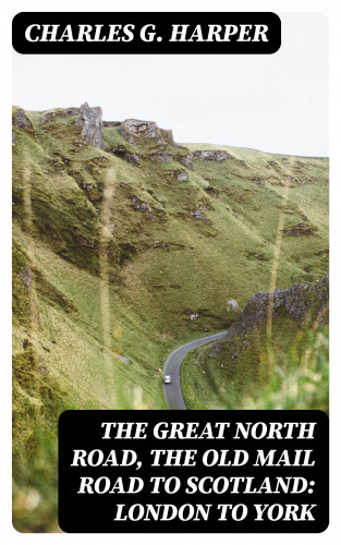 Charles G. Harper: The Great North Road, the Old Mail Road to Scotland: London to York