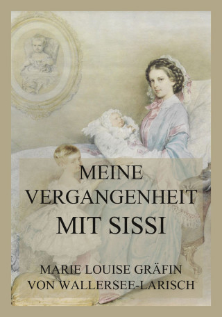 Marie Louise Gräfin von Wallersee-Larisch: Meine Vergangenheit mit Sissi