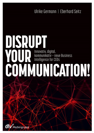 Ulrike Germann, Eberhard Seitz: Disrupt your Communication!