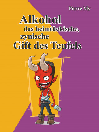 Pierre My: Alkohol das heimtückische, zynische Gift des Teufels