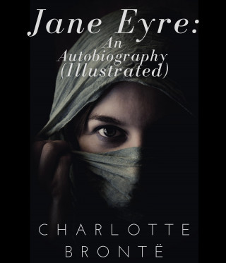 Charlotte Brontë: Jane Eyre: An Autobiography (Illustrated)