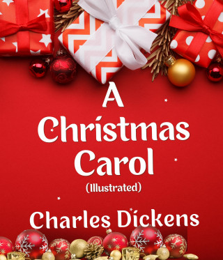Charles Dickens: A Christmas Carol (Illustrated)