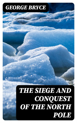 George Bryce: The Siege and Conquest of the North Pole