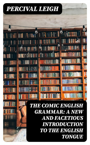 Percival Leigh: The Comic English Grammar: A New And Facetious Introduction To The English Tongue