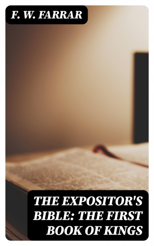F. W. Farrar: The Expositor's Bible: The First Book of Kings