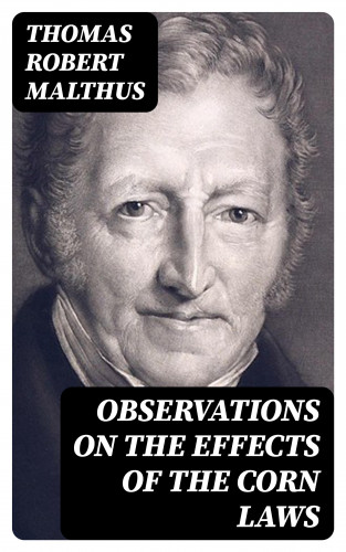 Thomas Robert Malthus: Observations on the Effects of the Corn Laws
