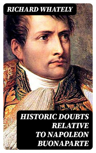 Richard Whately: Historic Doubts Relative To Napoleon Buonaparte