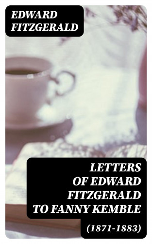 Edward FitzGerald: Letters of Edward FitzGerald to Fanny Kemble (1871-1883)