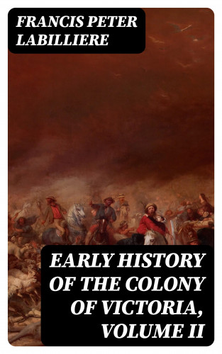 Francis Peter Labilliere: Early History of the Colony of Victoria, Volume II