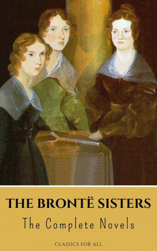 Anne Brontë, Charlotte Brontë, Emily Brontë, Classics for all: The Brontë Sisters: The Complete Novels