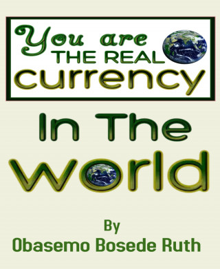 OBASEMO BOSEDE RUTH: YOU ARE THE REAL CURRENCY IN THE WORLD