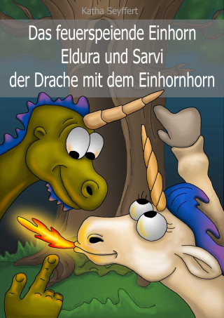 Katha Seyffert: Das feuerspeiende Einhorn Eldura und Sarvi der Drache mit dem Einhornhorn