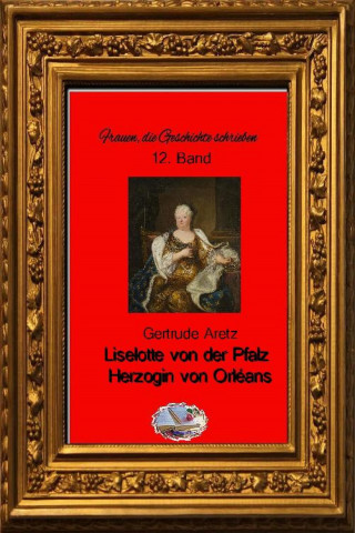 Gertrude Aretz: Liselotte von der Pfalz (Bebildert)