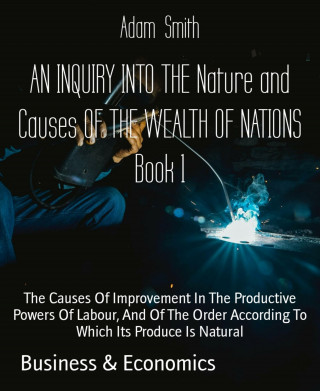 Adam Smith: AN INQUIRY INTO THE Nature and Causes OF THE WEALTH OF NATIONS Book 1