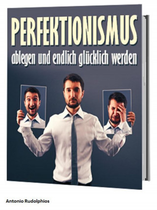 Antonio Rudolphios: Perfektionismus ablegen und endlich glücklich werden