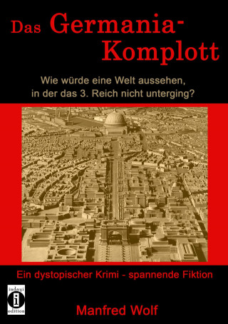 Manfred Wolf: Das Germania-Komplott: Wie würde eine Welt aussehen, in der das 3. Reich nicht unterging?